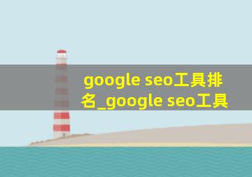 google seo工具排名_google seo工具